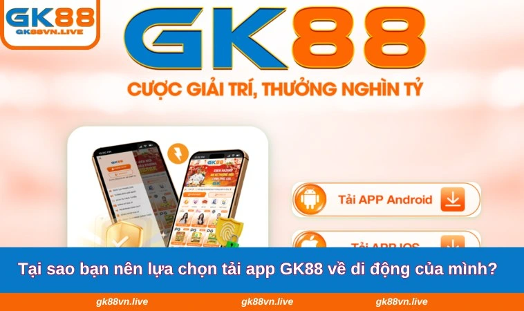 Tại sao bạn nên lựa chọn tải app GK88 về di động của mình?